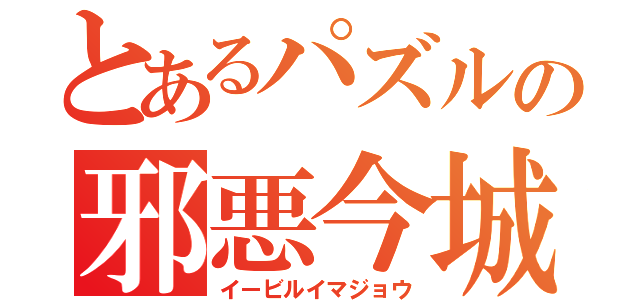 とあるパズルの邪悪今城（イービルイマジョウ）