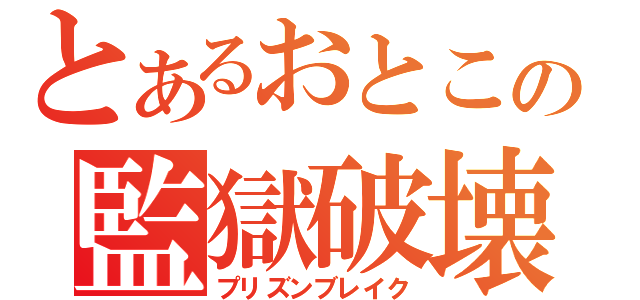 とあるおとこの監獄破壊（プリズンブレイク）