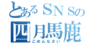 とあるＳＮＳの四月馬鹿（ごめんなさい）