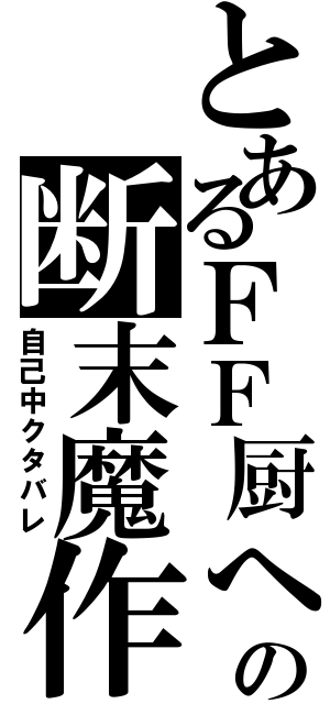 とあるＦＦ厨への断末魔作戦（自己中クタバレ）