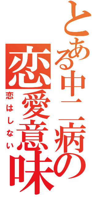 とある中二病の恋愛意味不明（恋はしない）