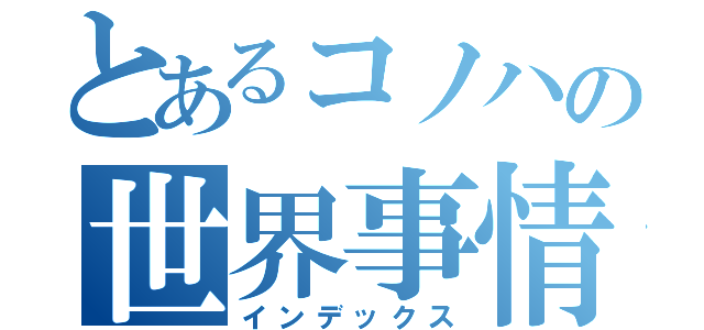 とあるコノハの世界事情（インデックス）