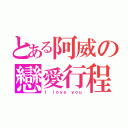 とある阿威の戀愛行程（Ｉ ｌｏｖｅ ｙｏｕ）