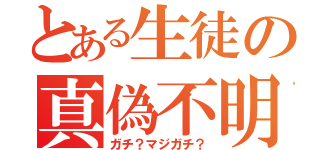 とある生徒の真偽不明（ガチ？マジガチ？）