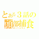 とある３話の頭部捕食（ぱっくんちょ）