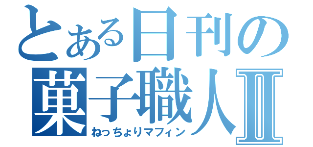 とある日刊の菓子職人Ⅱ（ねっちょりマフィン）