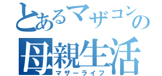 とあるマザコンの母親生活（マザーライフ）