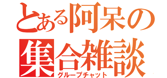 とある阿呆の集合雑談（グループチャット）