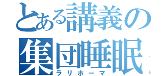 とある講義の集団睡眠（ラリホーマ）