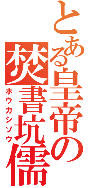 とある皇帝の焚書坑儒（ホウカシソウ）