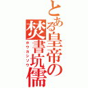 とある皇帝の焚書坑儒（ホウカシソウ）