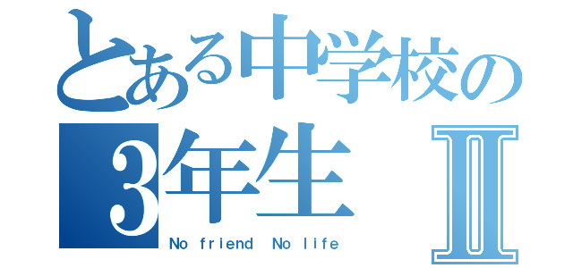 とある中学校の３年生Ⅱ（Ｎｏ ｆｒｉｅｎｄ  Ｎｏ ｌｉｆｅ）