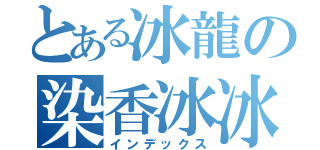 とある冰龍の染香冰冰（インデックス）