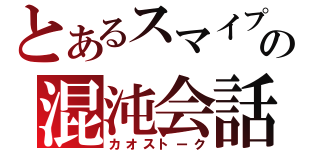 とあるスマイプの混沌会話（カオストーク）