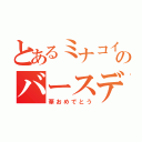 とあるミナコイ民のバースディ（華おめでとう）