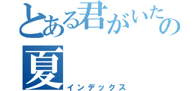 とある君がいたの夏（インデックス）