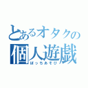 とあるオタクの個人遊戯（ぼっちあそび）