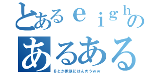 とあるｅｉｇｈｔｅｒのあるある（８とか無限にはんのうｗｗ）