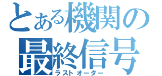 とある機関の最終信号（ラストオーダー）