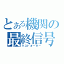 とある機関の最終信号（ラストオーダー）