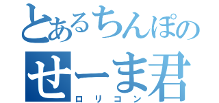 とあるちんぽのせーま君（ロリコン）