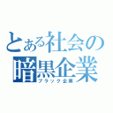 とある社会の暗黒企業（ブラック企業）