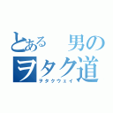 とある　男のヲタク道（ヲタクウェイ）