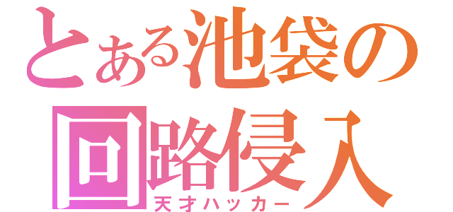 とある池袋の回路侵入者（天才ハッカー）