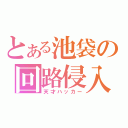 とある池袋の回路侵入者（天才ハッカー）