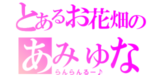 とあるお花畑のあみゅな（らんらんるー♪）