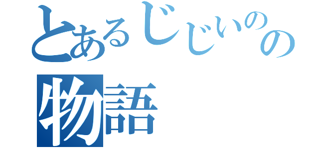 とあるじじいのの物語（）