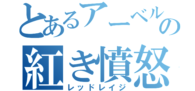 とあるアーベルの紅き憤怒（レッドレイジ）