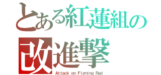 とある紅蓮組の改進撃（Ａｔｔａｃｋ ｏｎ Ｆｌａｍｉｎｇ Ｒｅｄ）