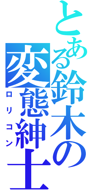 とある鈴木の変態紳士（ロリコン）