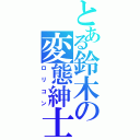 とある鈴木の変態紳士（ロリコン）