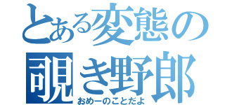 とある変態の覗き野郎（おめーのことだよ）