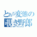 とある変態の覗き野郎（おめーのことだよ）