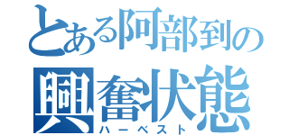 とある阿部到の興奮状態（ハーベスト）