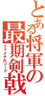 とある将軍の最期剣戟（ファイナルソード）