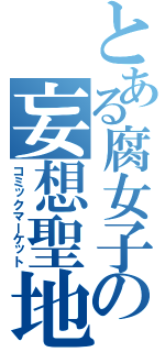 とある腐女子の妄想聖地（コミックマーケット）