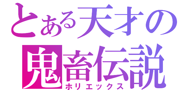 とある天才の鬼畜伝説（ホリエックス）