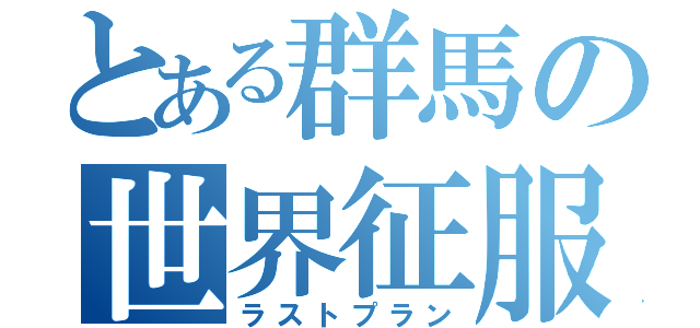 とある群馬の世界征服（ラストプラン）