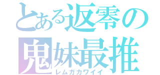 とある返零の鬼妹最推（レムガカワイイ）