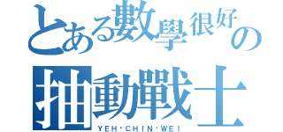 とある數學很好の抽動戰士（ＹＥＨ	ＣＨＩＮ	ＷＥＩ）