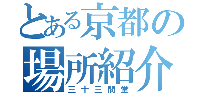 とある京都の場所紹介（三十三間堂）