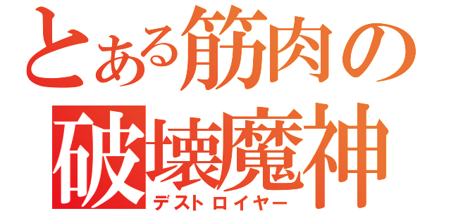 とある筋肉の破壊魔神（デストロイヤー）