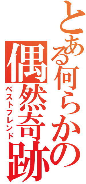 とある何らかの偶然奇跡（ベストフレンド）