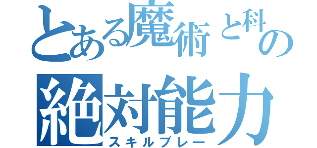 とある魔術と科学の絶対能力解放（スキルブレ一）