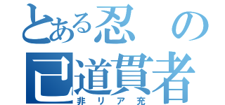 とある忍の己道貫者（非リア充）