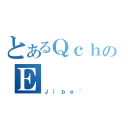 とあるＱｃｈのＥ（Ｊ｝ｂｅ｀）